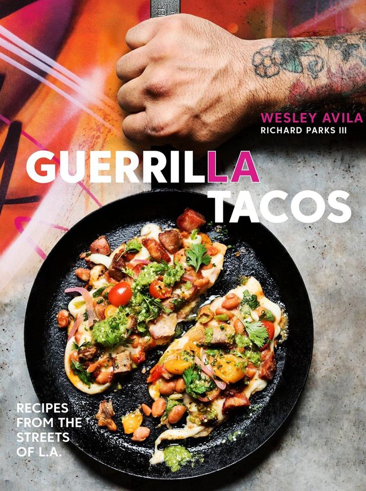 Guerrilla Tacos Recipes From The Streets Of La Wesley Avila Richard Parks Iii