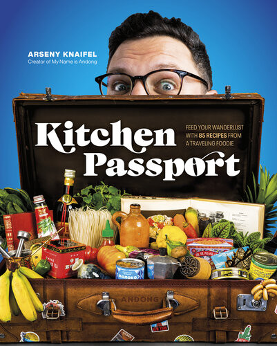 Kitchen Passport Feed Your Wanderlust With 85 Recipes From A Traveling Foodie Arseny Knaifel