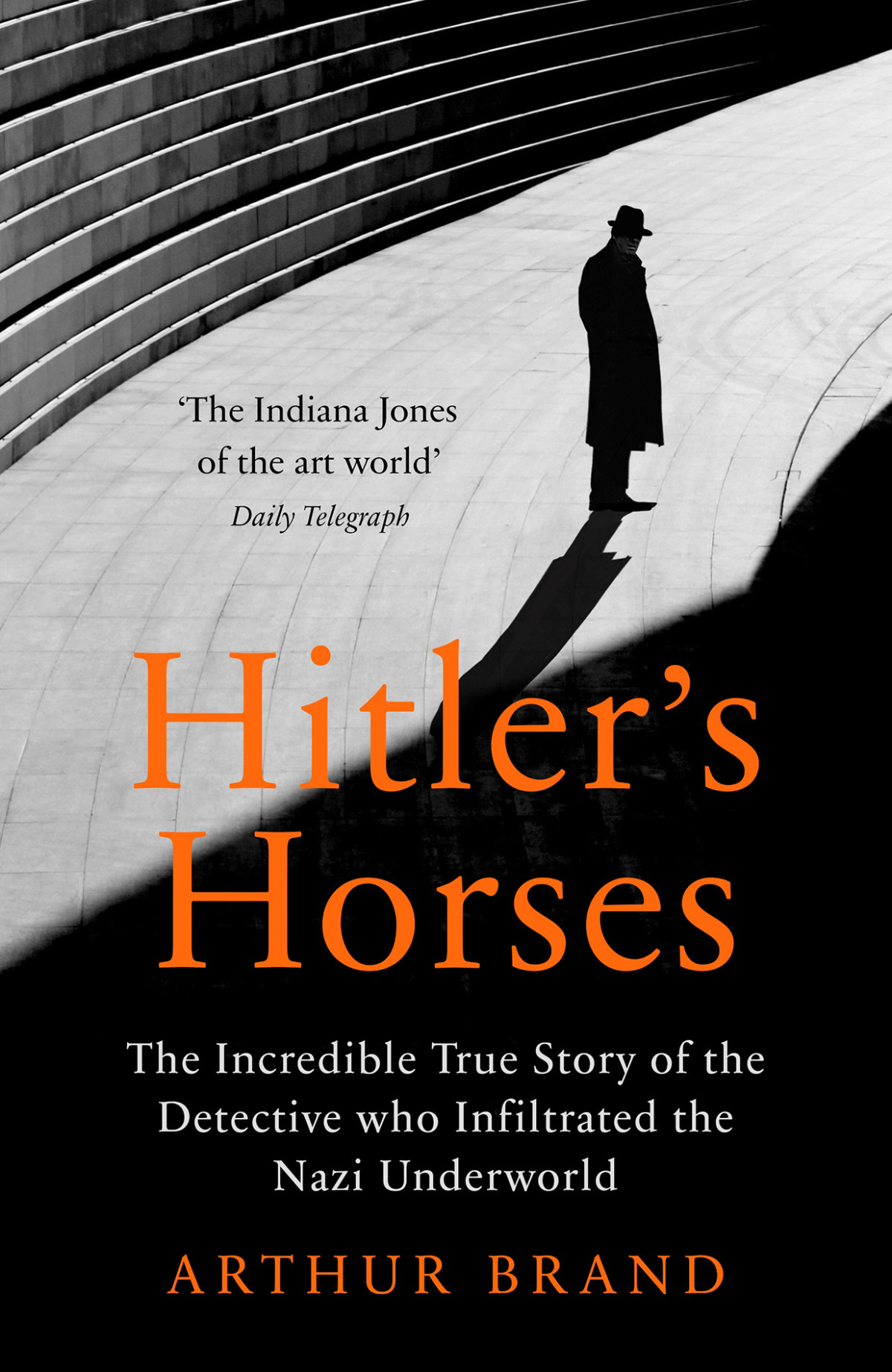 Hitlers Horses The Incredible True Story Of The Detective Who Infiltrated The Nazi Underworld Arthur Brand