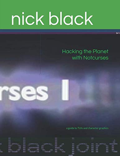 Hacking The Planet With Notcurses A Guide To Tuis And Character Graphics Nick Black