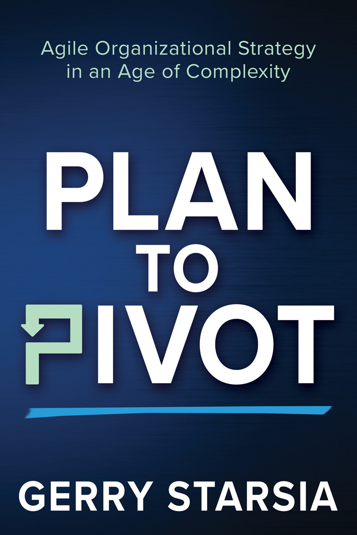 Plan To Pivot Agile Organizational Strategy In An Age Of Complexity Gerry Starsia