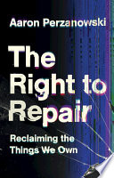 The Right To Repair Reclaiming The Things We Own Aaron Perzanowski