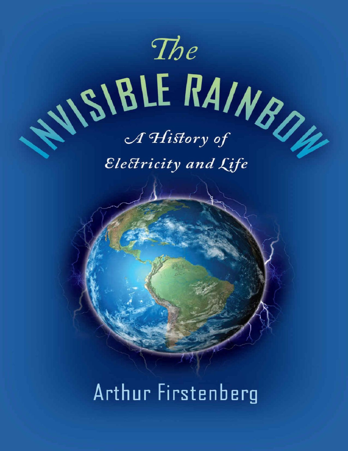 The Invisible Rainbow A History Of Electricity And Life Arthur Firstenberg