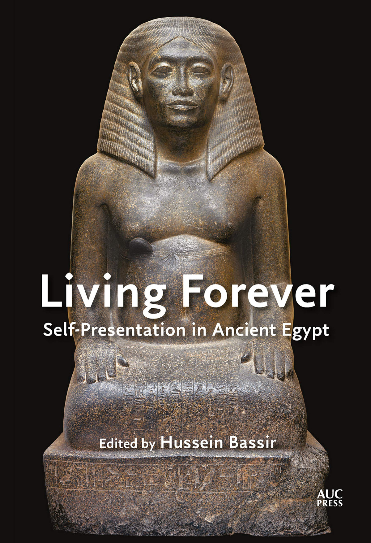 Living Forever Selfpresentation In Ancient Egypt Hussein Bassir