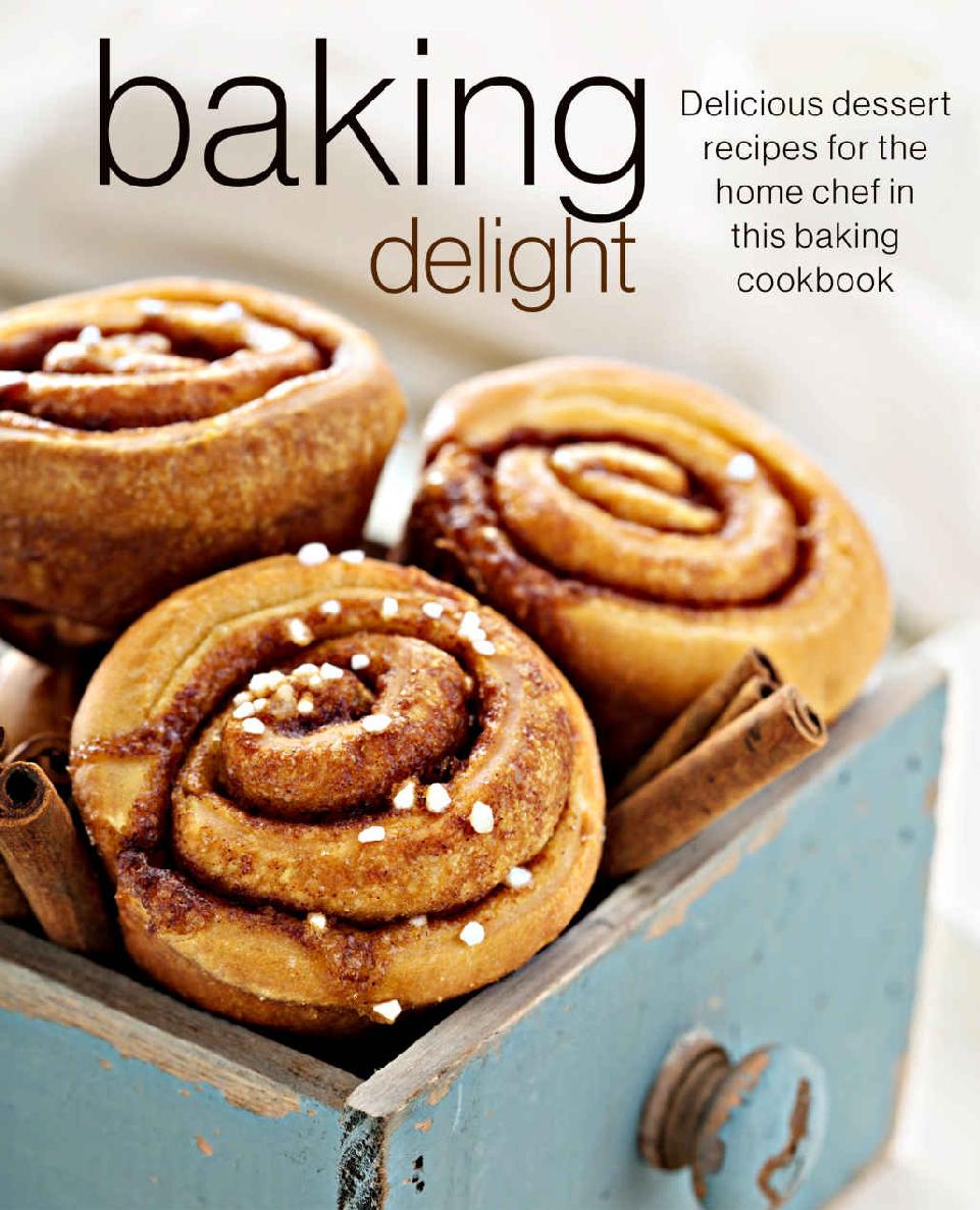 Baking Delight Delicious Dessert Recipes For The Home Chef In This Baking Cookbook Savour Press