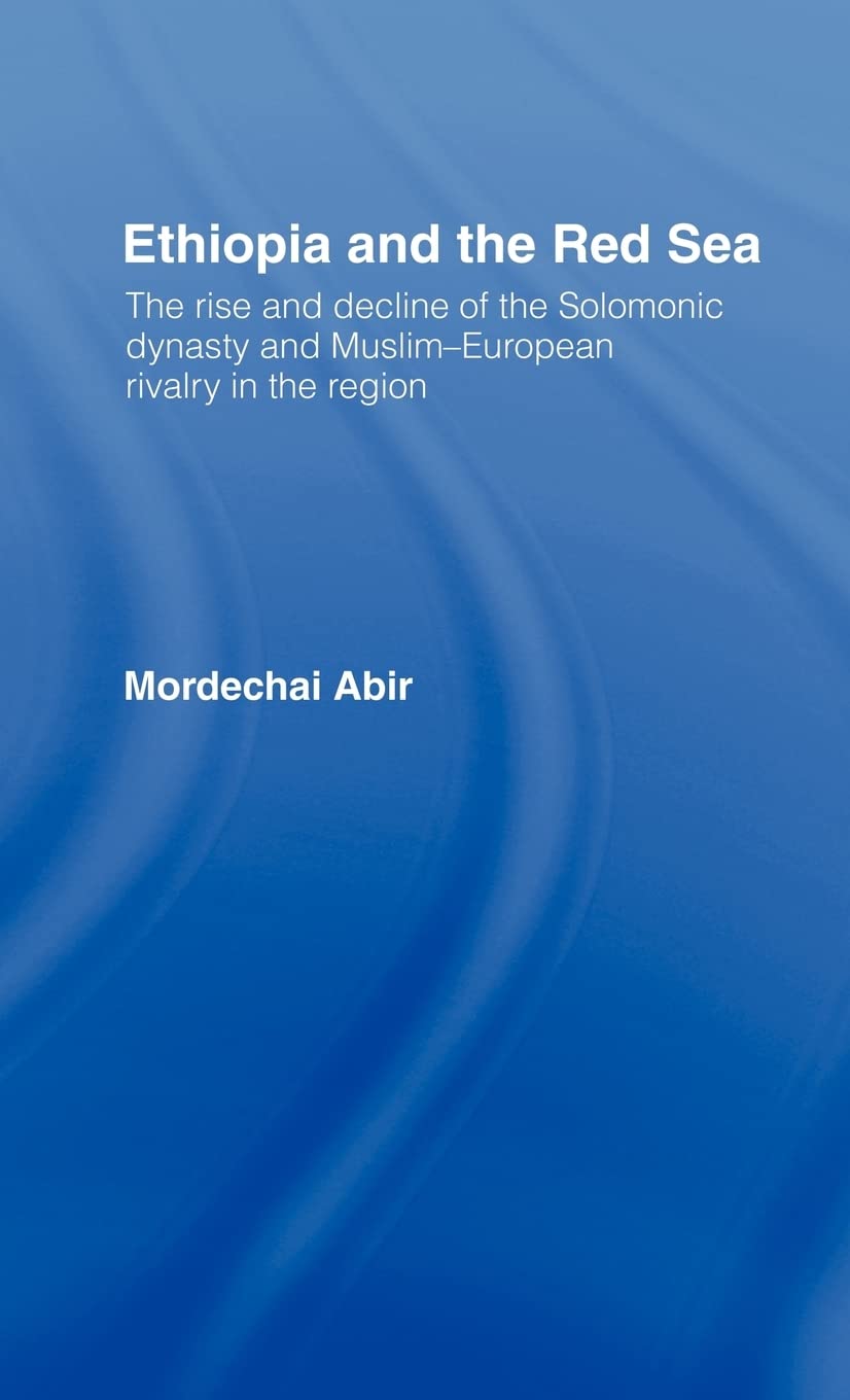 Ethiopia And The Red Sea The Rise And Decline Of The Solomonic Dynasty And Muslimeuropean Rivalry In The Region 1st Edition Mordechai Abir