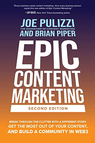 Epic Content Marketing Second Edition Break Through The Clutter With A Different Story Get The Most Out Of Your Content And Build A Community In Web3 2nd Edition Joe Pulizzi