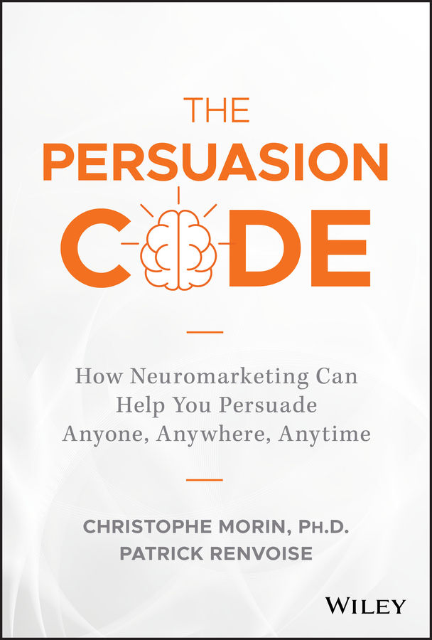 The Persuasion Code How Neuromarketing Can Help You Persuade Anyone Anywhere Anytime Christophe Morin