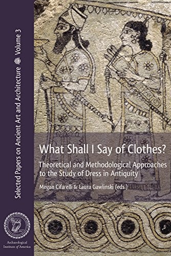 What Shall I Say Of Clothes Theoretical And Methodological Approaches To The Study Of Dress In Antiquity Megan Cifarelli