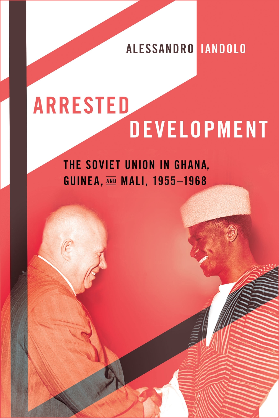 Arrested Development The Soviet Union In Ghana Guinea And Mali 19551968 1st Edition Alessandro Iandolo