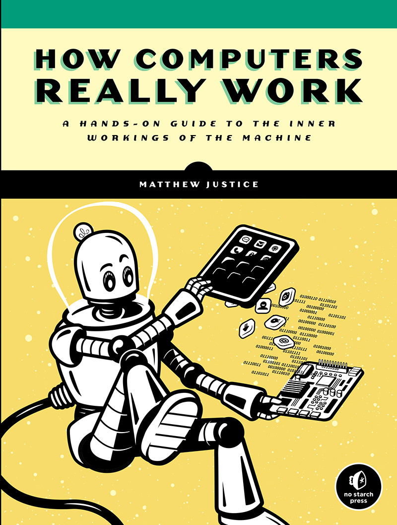 How Computers Really Work A Handson Guide To The Inner Workings Of The Machine Matthew Justice