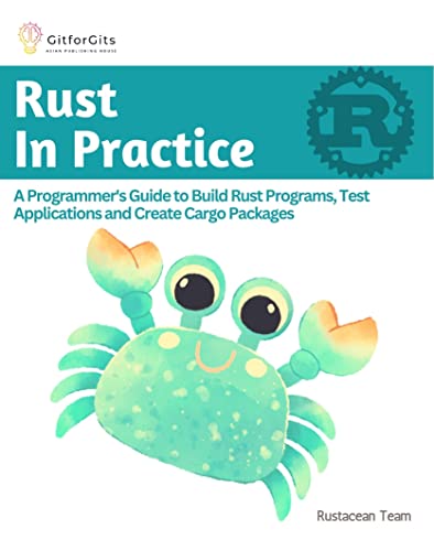 Rust In Practice A Programmers Guide To Build Rust Programs Test Applications And Create Cargo Packages Rustacean Team