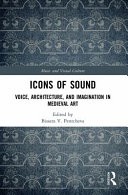Icons Of Sound Voice Architecture And Imagination In Medieval Art 1st Edition Bissera V Pentcheva