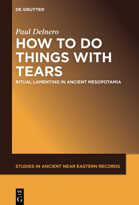 How To Do Things With Tears Ritual Lamenting In Ancient Mesopotamia Paul Delnero