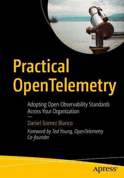 Practical Opentelemetry Adopting Open Observability Standards Across Your Organization 1st Edition Daniel Gomez Blanco