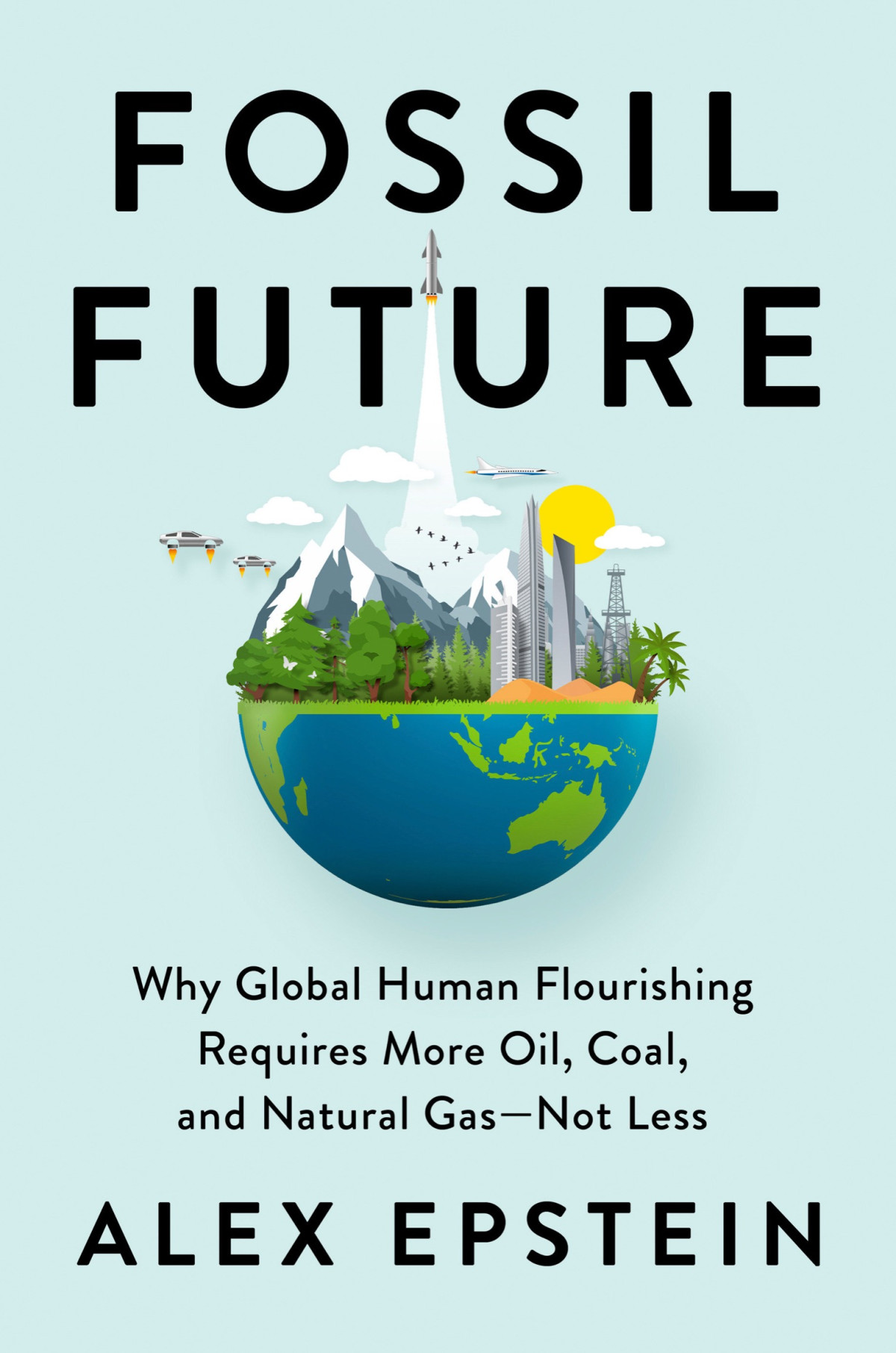 Fossil Future Why Global Human Flourishing Requires More Oil Coal And Natural Gasnot Less Alex Epstein