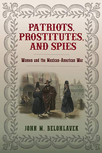 Patriots Prostitutes And Spies Women And The Mexicanamerican War John M Belohlavek
