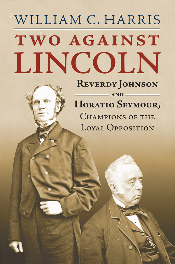 Two Against Lincoln Reverdy Johnson And Horatio Seymour Champions Of The Loyal Opposition William C Harris