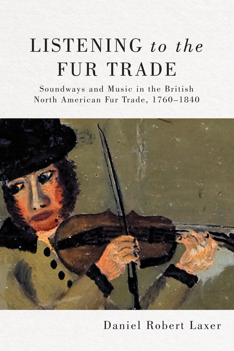Listening To The Fur Trade Soundways And Music In The British North American Fur Trade 17601840 Daniel Robert Laxer