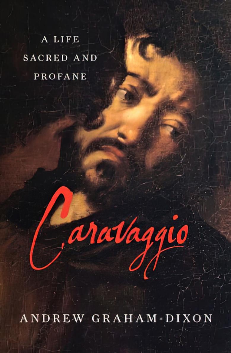 Caravaggio A Life Sacred And Profane Andrew Grahamdixon