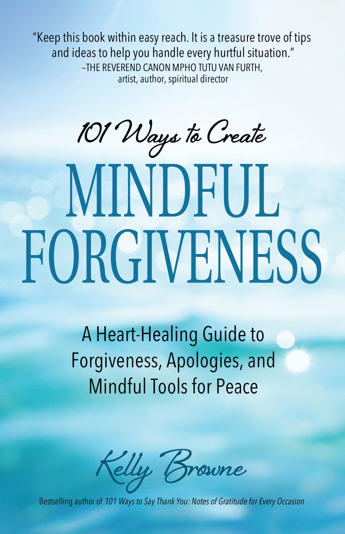 101 Ways To Create Mindful Forgiveness A Hearthealing Guide To Forgiveness Apologies And Mindful Tools For Peace Kelly Browne
