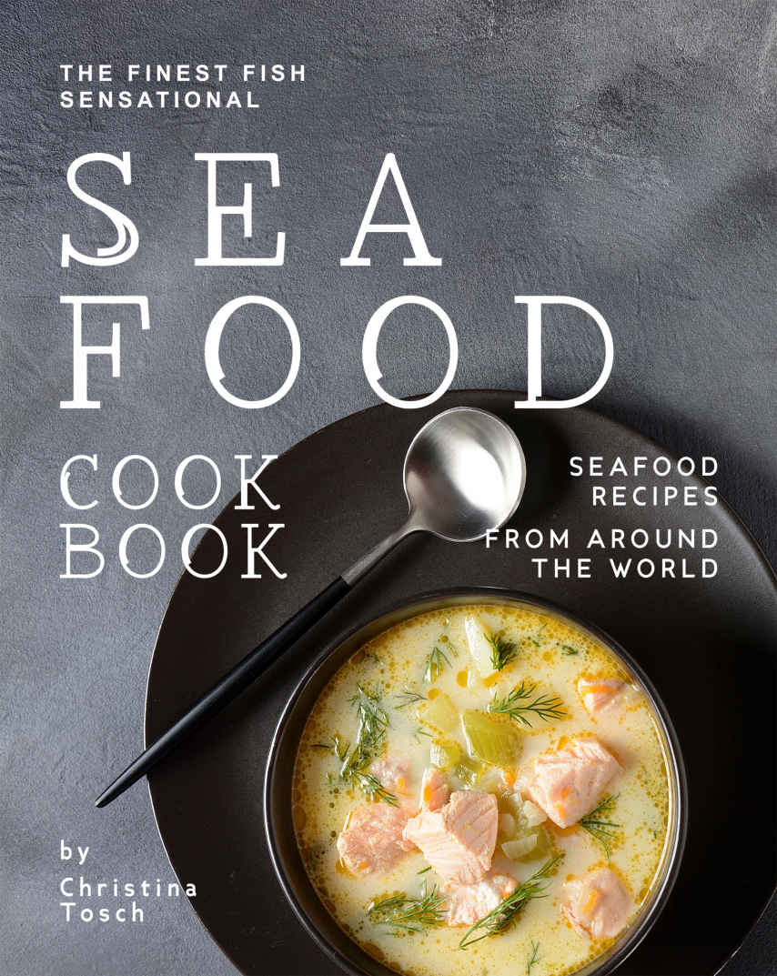 The Finest Fish Sensational Seafood Cookbook Seafood Recipes From Around The World Christina Tosch