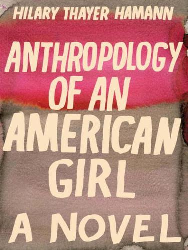 Anthropology Of An American Girl A Novel Hilary Thayer Hamann