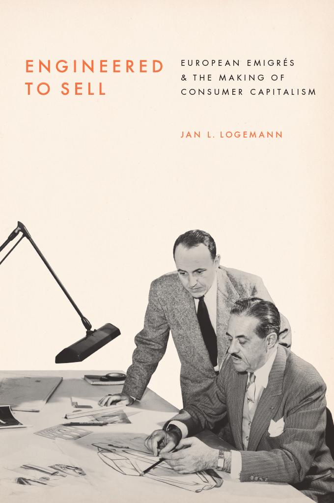 Engineered To Sell European Emigrs And The Making Of Consumer Capitalism Jan L Logemann