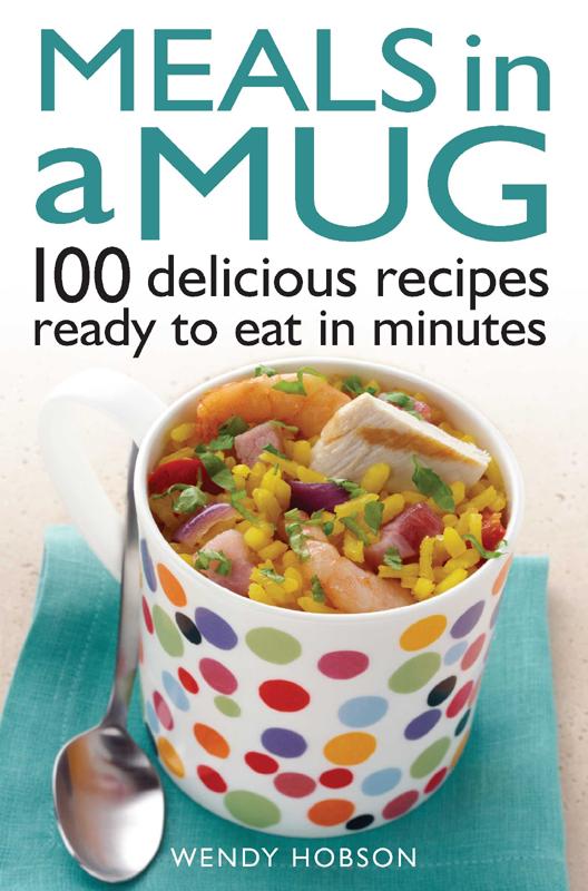 Meals In A Mug 100 Delicious Recipes Ready To Eat In Minutes Wendy Hobson