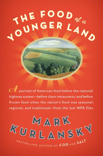 The Food Of A Younger Land A Portrait Of American Food Before The National Highway System Before Chain Restaurants And Before Frozen Food When The Nations Food Was Seasonal Regional And Traditional From The Lost Wpa Files Mark Kurlansky
