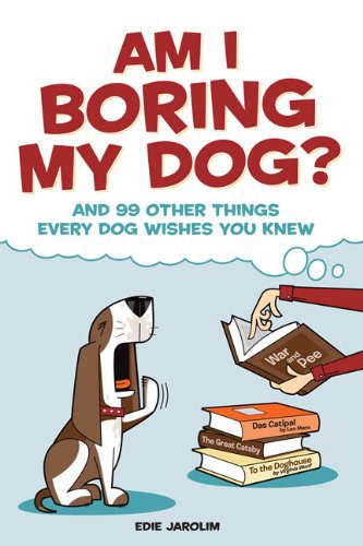 Am I Boring My Dog And 99 Other Things Every Dog Wishes You Knew Edie Jarolim