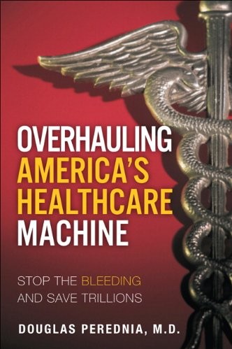 Stop The Bleeding How To Save Trillions By Overhauling Americas Healthcare Machine Douglas Perednia