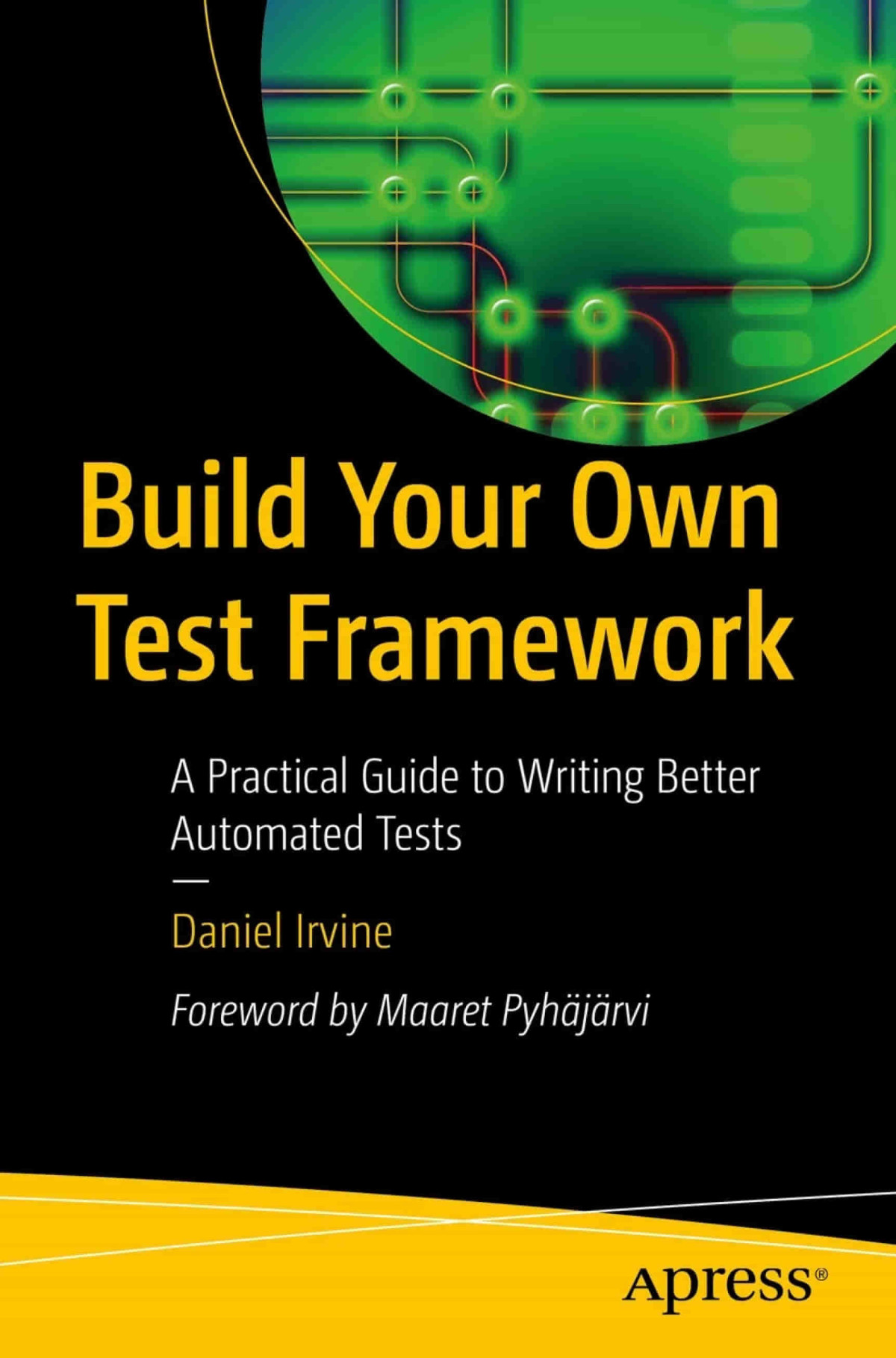 Build Your Own Test Framework A Practical Guide To Writing Better Automated Tests 1st Edition Daniel Irvine