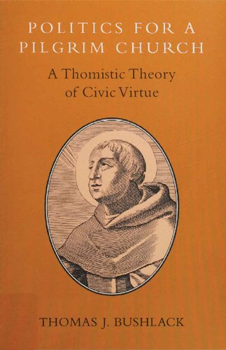 Politics For A Pilgrim Church A Thomistic Theory Of Civic Virtue Thomas J Bushlack