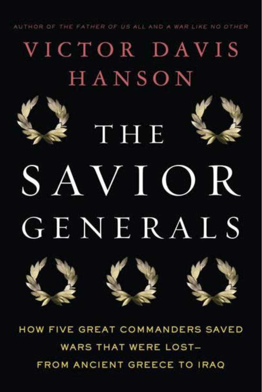 The Savior Generals How Five Great Commanders Saved Wars That Were Lost From Ancient Greece To Iraq Victo Davis Hanson