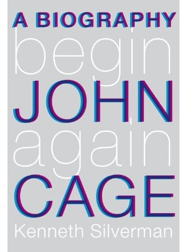 Begin Again A Biography Of John Cage Kenneth Silverman