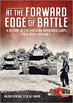 At The Forward Edge Of Battle A History Of The Pakistan Armoured Corps 19382016 Volume 1 Major General Syed Ali Hamid