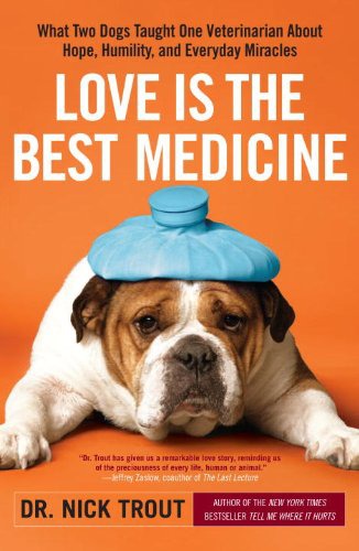 Love Is The Best Medicine What Two Dogs Taught One Veterinarian About Hope Humility And Everyday Miracles Nicholas Trout Dr Nick Trout