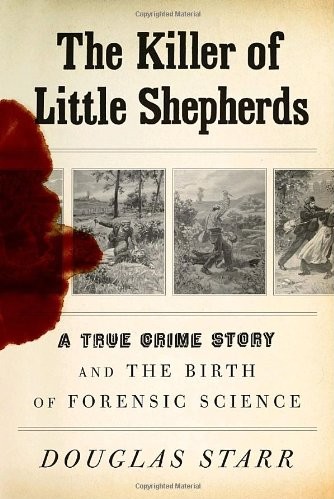 The Killer Of Little Shepherds A True Crime Story And The Birth Of Forensic Science Douglas Starr