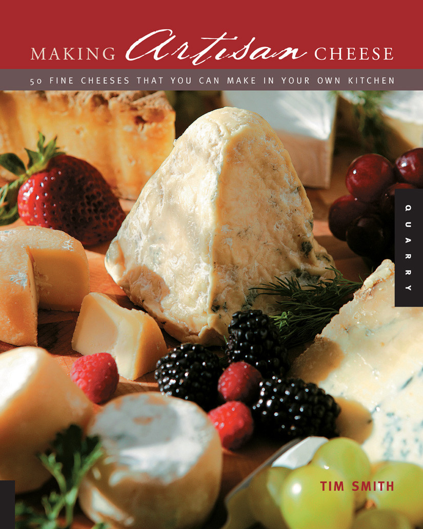 Making Artisan Cheese 50 Fine Cheeses That You Can Make In Your Own Kitchen Tim Smith