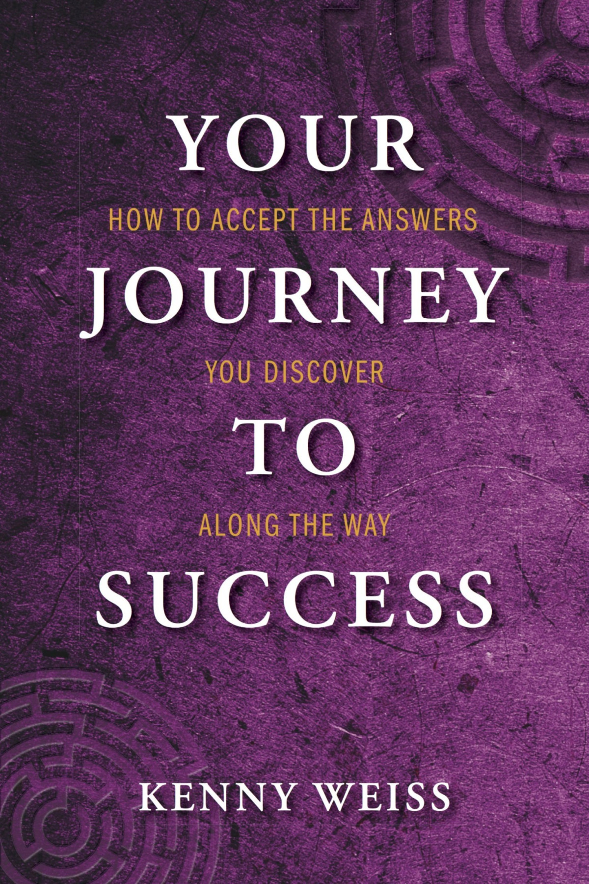 Your Journey To Success How To Accept The Answers You Discover Along The Way Kenny Weiss