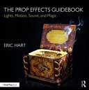 The Prop Effects Guidebook Lights Motion Sound And Magic 1st Edition Eric Hart