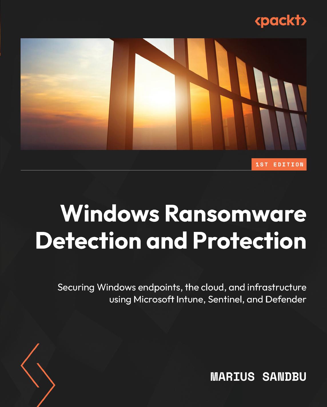 Windows Ransomware Detection And Protection Securing Windows Endpoints The Cloud And Infrastructure Using Microsoft Intune Sentinel And Defender 1st Edition Marius Sandbu