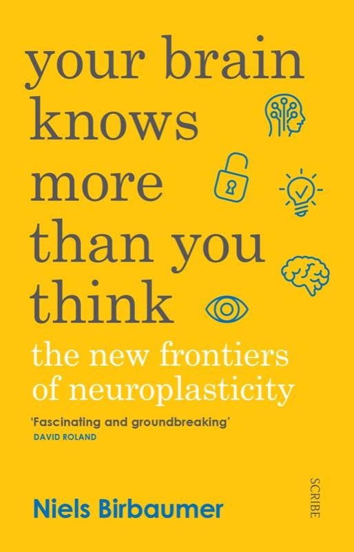 Your Brain Knows More Than You Think The New Frontiers Of Neuroplasticity Niels Birbaumer
