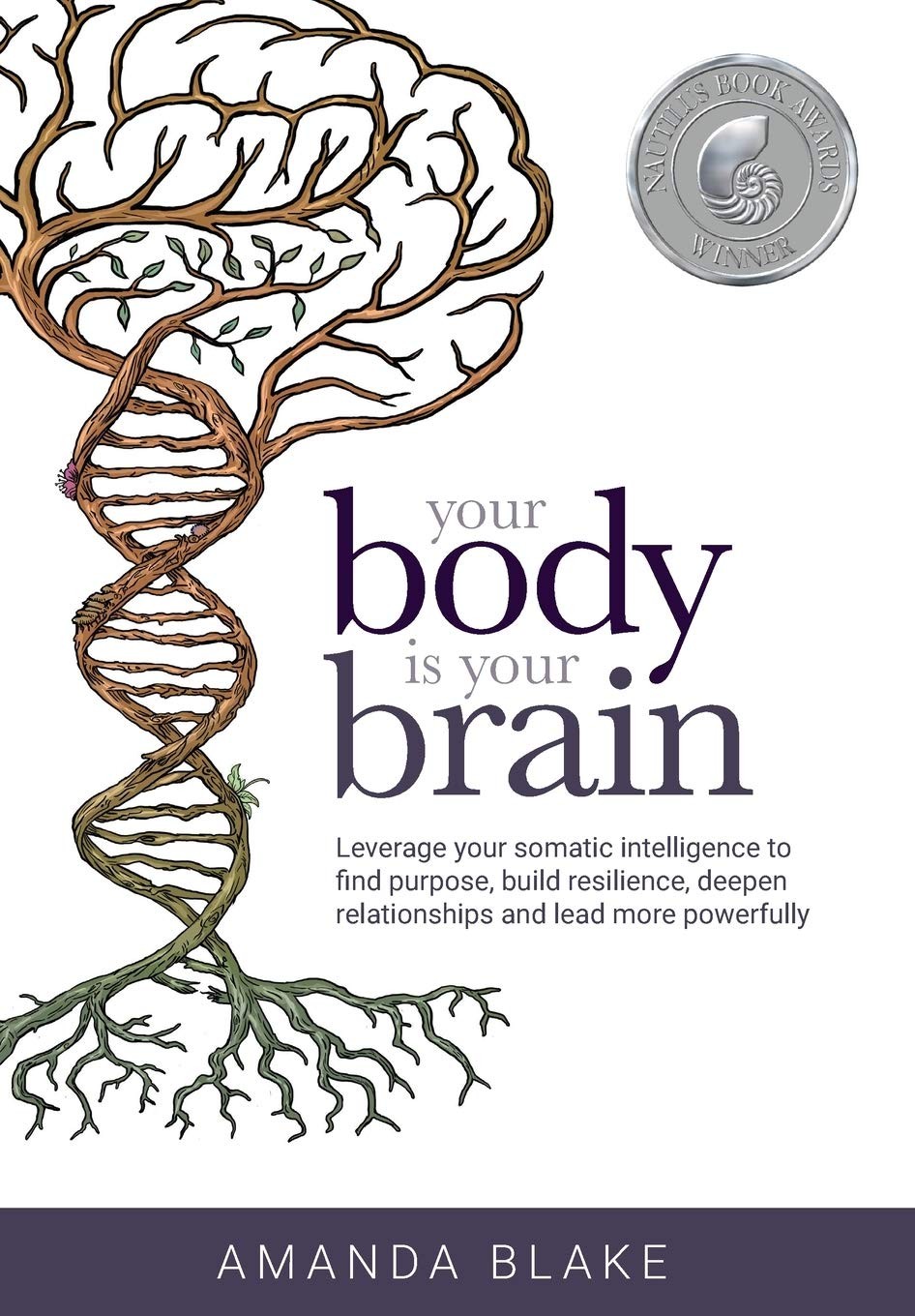 Your Body Is Your Brain Leverage Your Somatic Intelligence To Find Purpose Build Resilience Deepen Relationships And Lead More Powerfully Amanda Blake