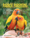 Parrot Parenting The Essential Care And Training Guide To 20 Parrot Species Carol Frischmann