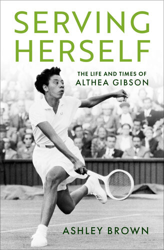 Serving Herself The Life And Times Of Althea Gibson Ashley Brown