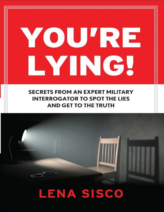 Youre Lying Secrets From An Expert Military Interrogator To Spot The Lies And Get To The Truth Lena Sisco