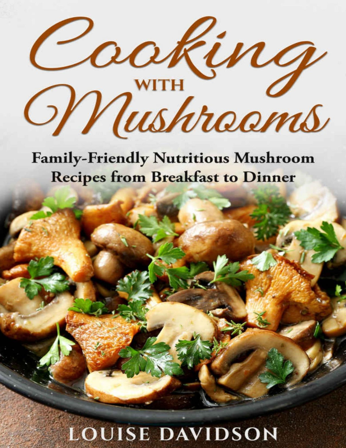 Cooking With Mushrooms Familyfriendly Nutritious Mushroom Recipes From Breakfast To Dinner Davidson