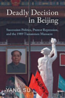 Deadly Decision In Beijing Succession Politics Protest Repression And The 1989 Tiananmen Massacre Yang Su